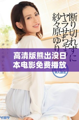 高清版熊出沒日本電影免費播放，盡情享受精彩冒險故事！