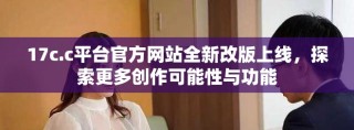 17c.c平臺官方網站全新改版上線，探索更多創作可能性與功能
