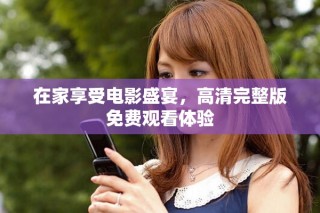在家享受電影盛宴，高清完整版免費觀看體驗