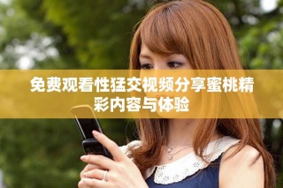 免費觀看性猛交視頻分享蜜桃精彩內(nèi)容與體驗