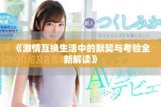 《激情互換生活中的默契與考驗全新解讀》