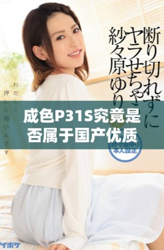 成色P31S究竟是否屬于國(guó)產(chǎn)優(yōu)質(zhì)精密產(chǎn)品分析