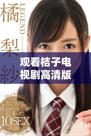 觀看桔子電視劇高清版，暢享精彩劇情與人物故事的全新體驗(yàn)