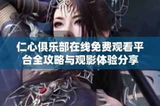 仁心俱樂部在線免費觀看平臺全攻略與觀影體驗分享