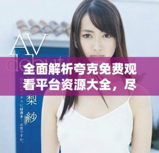 全面解析夸克免費觀看平臺資源大全，盡享動漫影視精彩內容