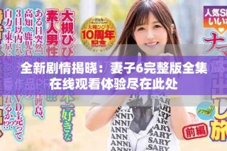 全新劇情揭曉：妻子6完整版全集在線觀看體驗盡在此處