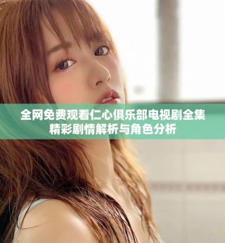 全網免費觀看仁心俱樂部電視劇全集精彩劇情解析與角色分析