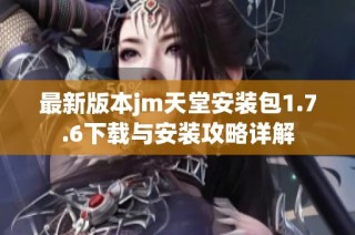 最新版本jm天堂安裝包1.7.6下載與安裝攻略詳解