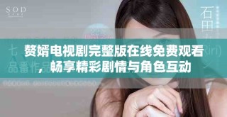 贅婿電視劇完整版在線免費觀看，暢享精彩劇情與角色互動