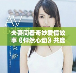 夫妻同看奇妙愛情故事《怦然心動》共度浪漫時光