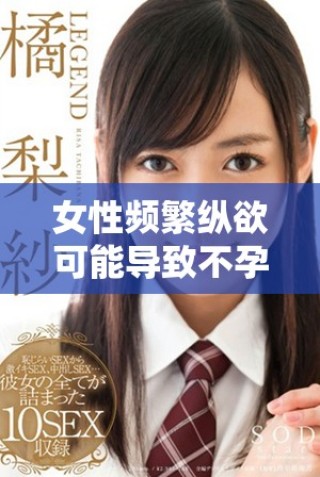 女性頻繁縱欲可能導致不孕癥的潛在風險分析與探討