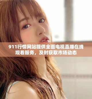 911行情網(wǎng)站提供全面電視直播在線觀看服務(wù)，及時(shí)獲取市場動態(tài)