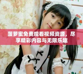 菠蘿蜜免費觀看視頻資源，盡享精彩內容與無限樂趣
