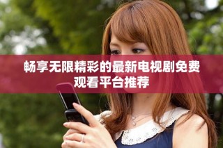 暢享無限精彩的最新電視劇免費(fèi)觀看平臺(tái)推薦