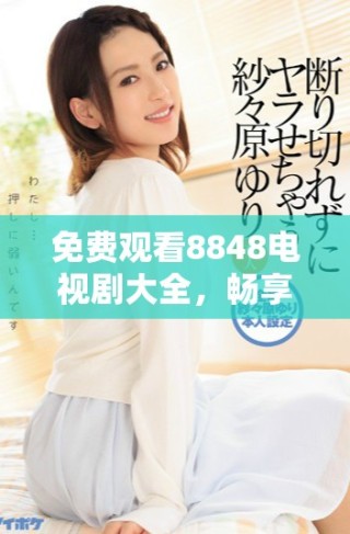 免費觀看8848電視劇大全，暢享二年級精彩劇集體驗