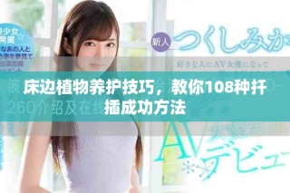 床邊植物養護技巧，教你108種扦插成功方法
