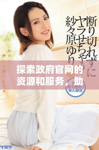 探索政府官網(wǎng)的資源和服務(wù)，助力公眾獲取信息的便利之路