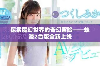 探索魔幻世界的奇幻冒險——蛙漫2臺版全新上線