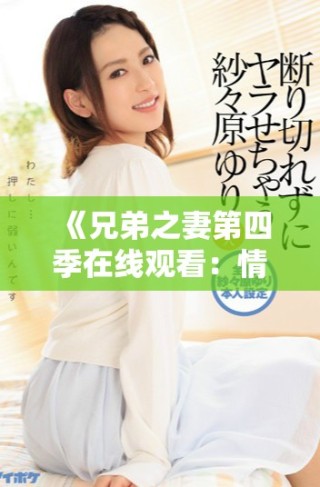 《兄弟之妻第四季在線觀看：情感與沖突交織的精彩劇集》