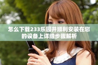 怎么下載233樂園并順利安裝在您的設備上詳細步驟解析