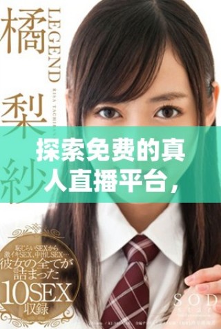 探索免費的真人直播平臺，暢享精彩實時互動體驗