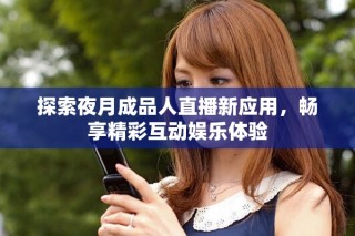 探索夜月成品人直播新應用，暢享精彩互動娛樂體驗