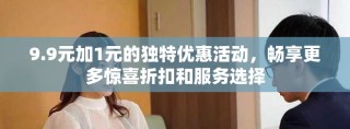 9.9元加1元的獨特優惠活動，暢享更多驚喜折扣和服務選擇