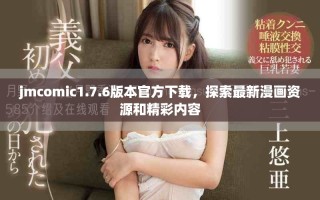 jmcomic1.7.6版本官方下載，探索最新漫畫資源和精彩內容