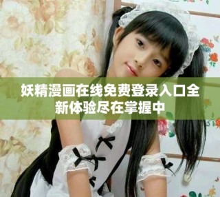 妖精漫畫在線免費登錄入口全新體驗盡在掌握中