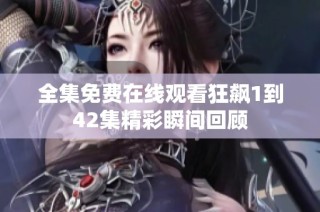 全集免費在線觀看狂飆1到42集精彩瞬間回顧