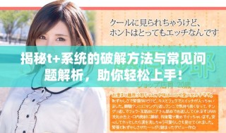揭秘t+系統(tǒng)的破解方法與常見問題解析，助你輕松上手！