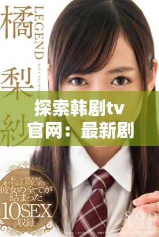 探索韓劇tv官網：最新劇集資訊與觀看指南一網打盡