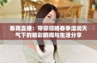 春雨直播：帶你領略春季濕潤天氣下的精彩瞬間與生活分享