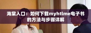海棠入口：如何下載myhtlme電子書的方法與步驟詳解