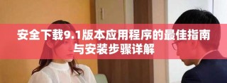 安全下載9.1版本應用程序的最佳指南與安裝步驟詳解
