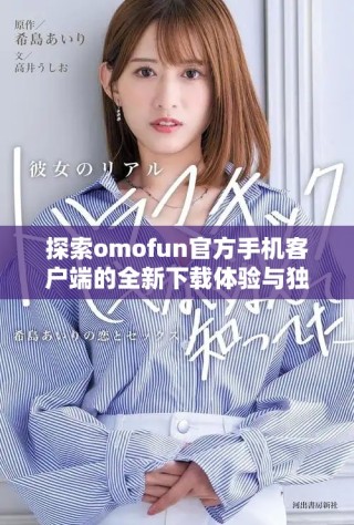 探索omofun官方手機客戶端的全新下載體驗與獨特功能介紹