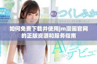 如何免費(fèi)下載并使用jm漫畫(huà)官網(wǎng)的正版資源和服務(wù)指南