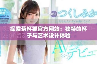探索茶杯狐官方網(wǎng)站：獨(dú)特的杯子與藝術(shù)設(shè)計(jì)體驗(yàn)