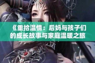 《重拾溫情：后媽與孩子們的成長故事與家庭溫暖之旅》