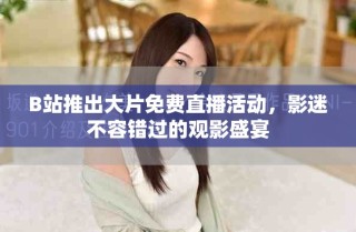 B站推出大片免費直播活動，影迷不容錯過的觀影盛宴