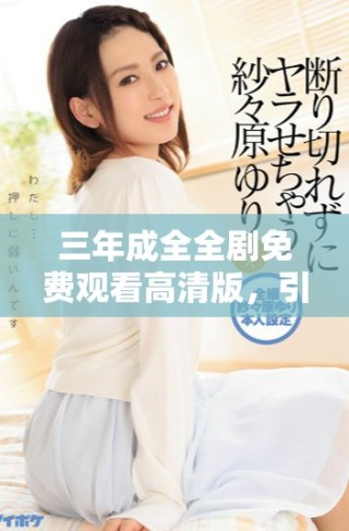 三年成全全劇免費觀看高清版，引領情感劇新風潮