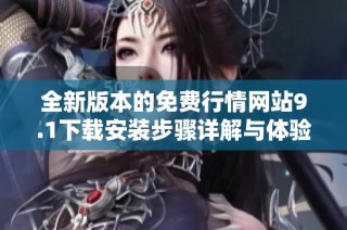 全新版本的免費行情網(wǎng)站9.1下載安裝步驟詳解與體驗分享