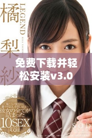 免費下載并輕松安裝v3.0.2版本助你提升體驗