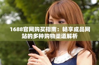 1688官網購買指南：暢享成品網站的多種購物渠道解析