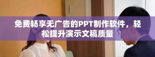 免費暢享無廣告的PPT制作軟件，輕松提升演示文稿質量