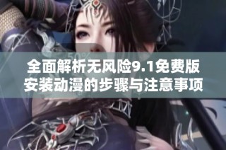 全面解析無風險9.1免費版安裝動漫的步驟與注意事項