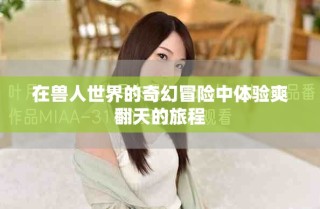 在獸人世界的奇幻冒險中體驗爽翻天的旅程