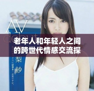 老年人和年輕人之間的跨世代情感交流探討與思考