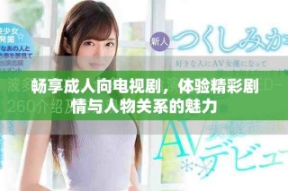 暢享成人向電視劇，體驗精彩劇情與人物關系的魅力