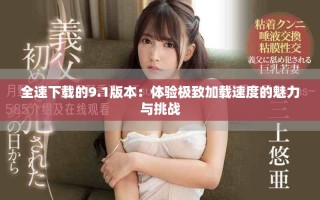 全速下載的9.1版本：體驗極致加載速度的魅力與挑戰